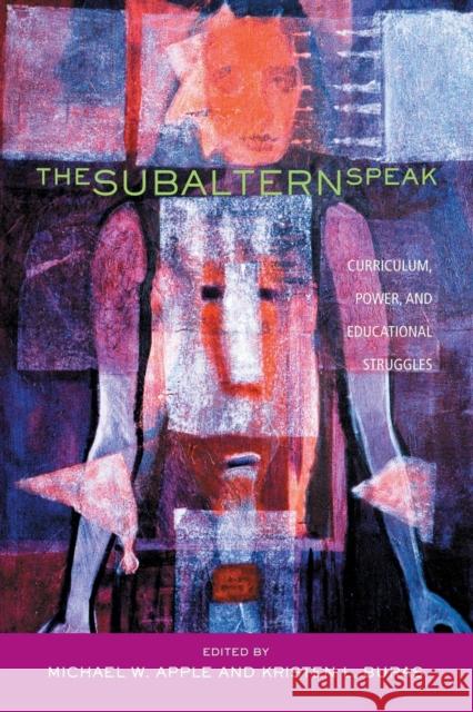 The Subaltern Speak: Curriculum, Power, and Educational Struggles Apple, Michael W. 9780415950824 Falmer Press