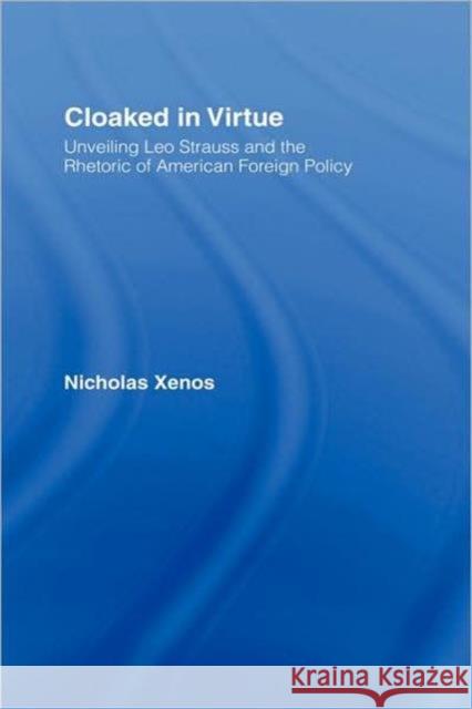Cloaked in Virtue: Unveiling Leo Strauss and the Rhetoric of American Foreign Policy Xenos, Nicholas 9780415950893 Routledge