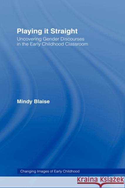 Playing It Straight: Uncovering Gender Discourse in the Early Childhood Classroom Blaise, Mindy 9780415951135 Routledge