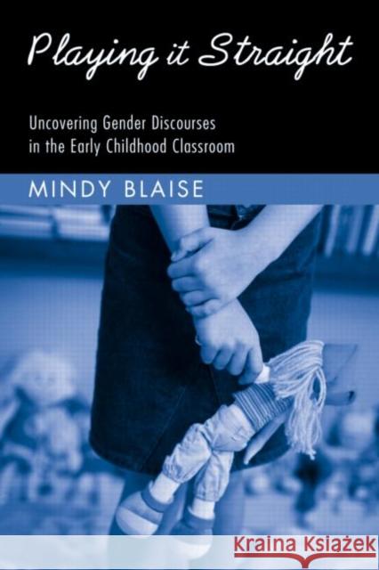 Playing It Straight: Uncovering Gender Discourse in the Early Childhood Classroom Blaise, Mindy 9780415951142 Routledge