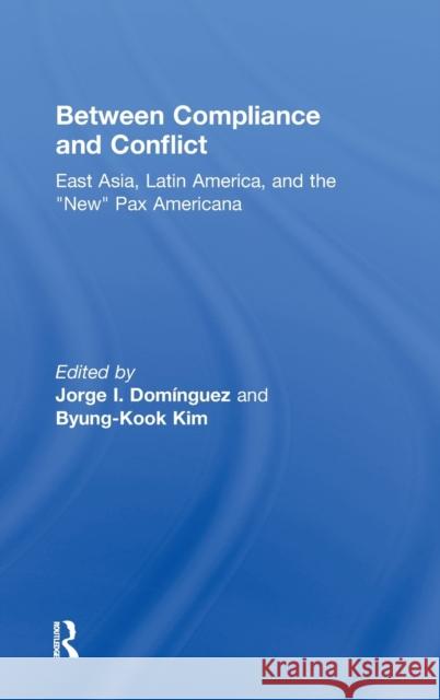 Between Compliance and Conflict: East Asia, Latin America and the New Pax Americana Dominguez, Jorge 9780415951241
