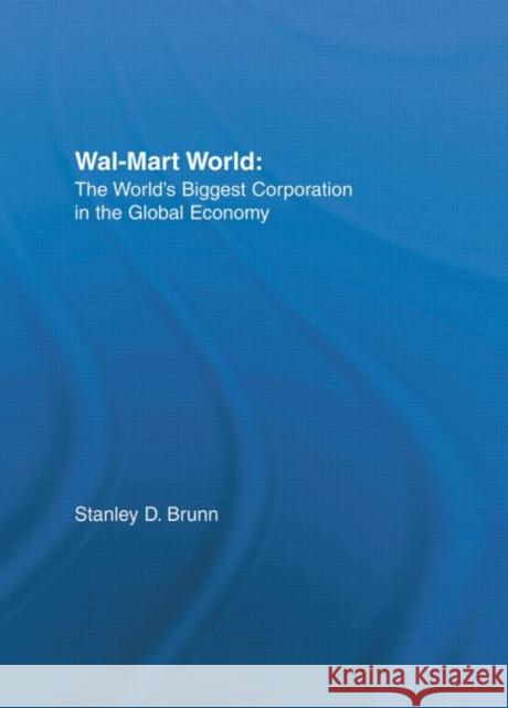 Wal-Mart World : The World's Biggest Corporation in the Global Economy Stanley D. Brunn 9780415951364 Routledge