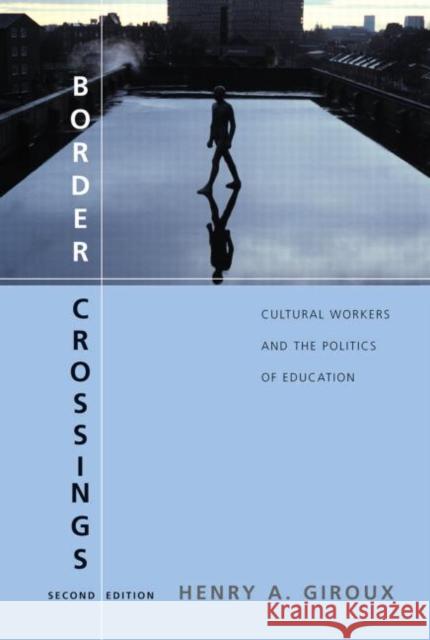 Border Crossings : Cultural Workers and the Politics of Education Henry A. Giroux Giroux A. Giroux 9780415951487 Routledge