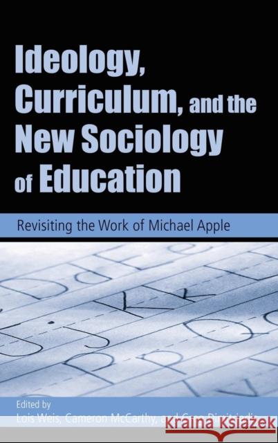 Ideology, Curriculum, and the New Sociology of Education: Revisiting the Work of Michael Apple Weis, Lois 9780415951555