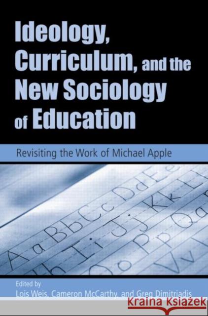 Ideology, Curriculum, and the New Sociology of Education: Revisiting the Work of Michael Apple Weis, Lois 9780415951562 Routledge