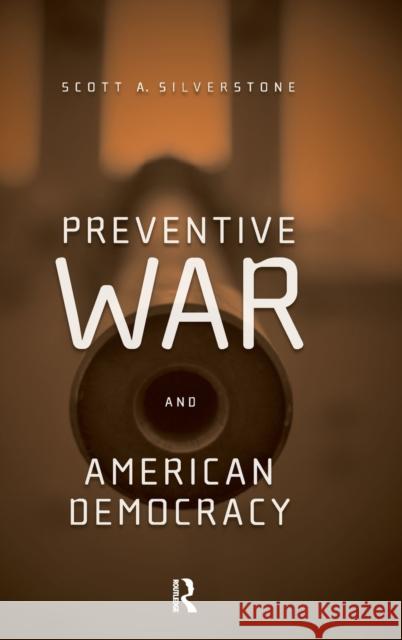 Preventive War and American Democracy Scott A. Silverstone 9780415952293 Routledge