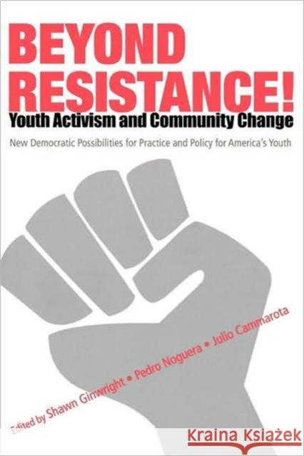 Beyond Resistance! Youth Activism and Community Change: New Democratic Possibilities for Practice and Policy for America's Youth Noguera, Pedro 9780415952514