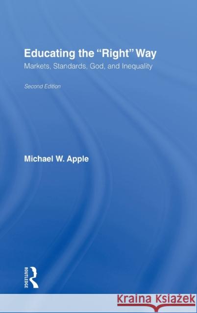 Educating the Right Way: Markets, Standards, God, and Inequality Apple, Michael W. 9780415952712