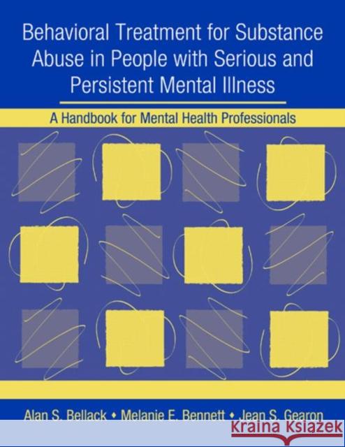 Behavioral Treatment for Substance Abuse in People with Serious and Persistent Mental Illness : A Handbook for Mental Health Professionals Alan S. Bellack Melanie E. Bennett Jean S. Gearon 9780415952835
