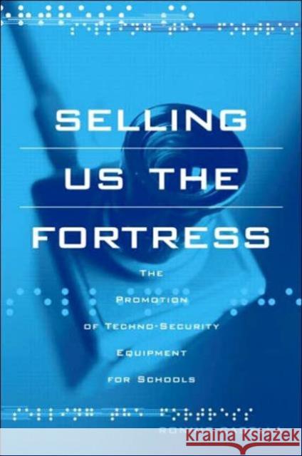 Selling Us the Fortress: The Promotion of Techno-Security Equipment for Schools Casella, Ronnie 9780415952903 Routledge