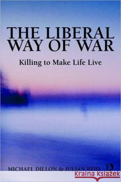 The Liberal Way of War: Killing to Make Life Live Dillon, Michael 9780415952996 Routledge