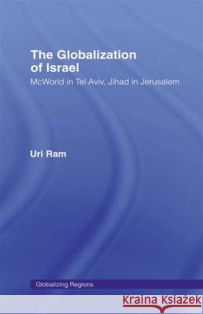 The Globalization of Israel: McWorld in Tel Aviv, Jihad in Jerusalem Ram, Uri 9780415953030 Routledge