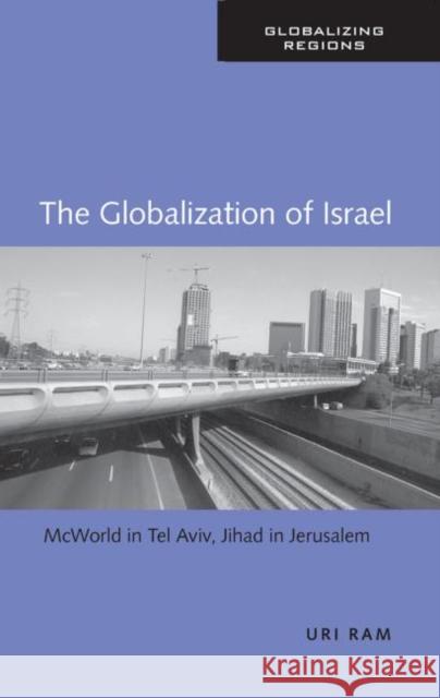 The Globalization of Israel : McWorld in Tel Aviv, Jihad in Jerusalem Uri Ram 9780415953047 Routledge
