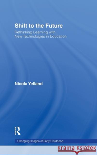 Shift to the Future: Rethinking Learning with New Technologies in Education Yelland, Nicola 9780415953184