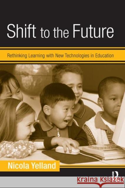 Shift to the Future: Rethinking Learning with New Technologies in Education Yelland, Nicola 9780415953191 Routledge