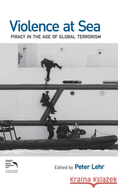 Violence at Sea: Piracy in the Age of Global Terrorism Lehr, Peter 9780415953207