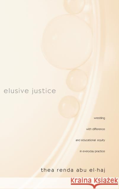 Elusive Justice: Wrestling with Difference and Educational Equity in Everyday Practice Abu El-Haj, Thea Renda 9780415953658 Routledge