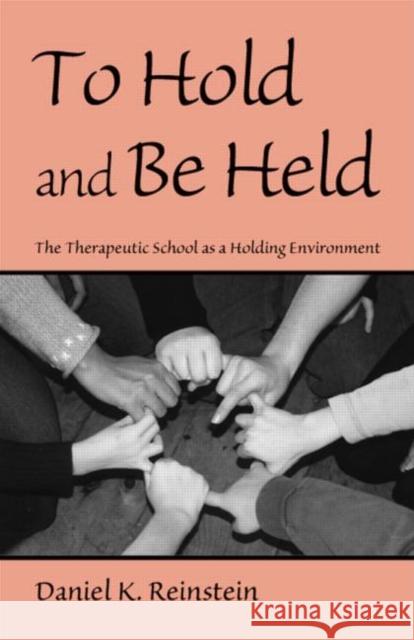 To Hold and Be Held : The Therapeutic School as a Holding Environment Daniel K., PH.D. Reinstein 9780415953696 Routledge