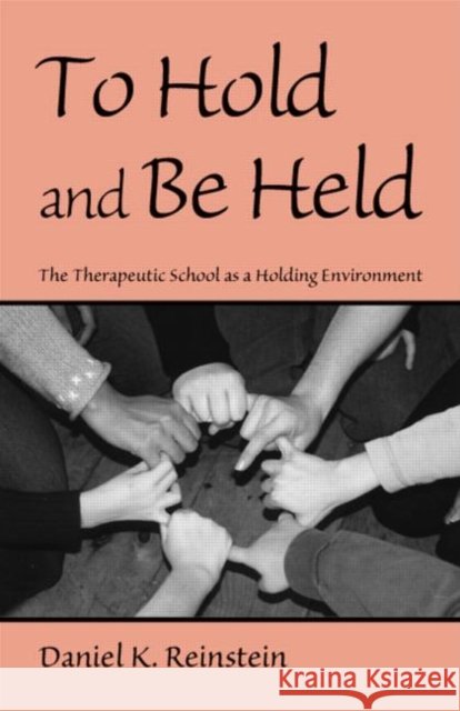 To Hold and Be Held : The Therapeutic School as a Holding Environment Daniel K., PH.D. Reinstein 9780415953696