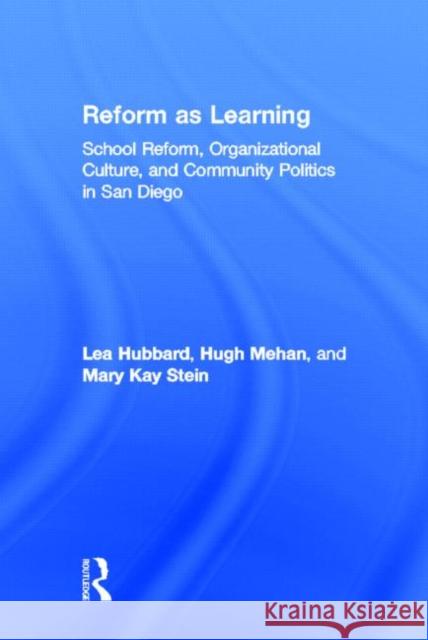 Reform as Learning : School Reform, Organizational Culture, and Community Politics in San Diego Lea Hubbard Hugh Mehan Mary Kay Stein 9780415953764 Routledge