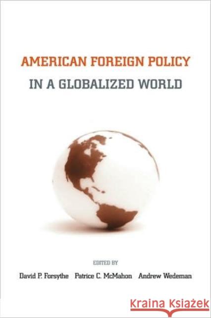 American Foreign Policy in a Globalized World David P. Forsythe Patrice C. McMahon Andrew Hall Wedeman 9780415953962 Routledge