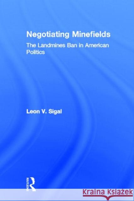 Negotiating Minefields : The Landmines Ban in American Politics Leon V. Sigal Sigal V. Sigal 9780415954143 Routledge