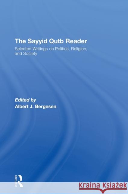 The Sayyid Qutb Reader: Selected Writings on Politics, Religion, and Society Bergesen, Albert J. 9780415954242 Routledge