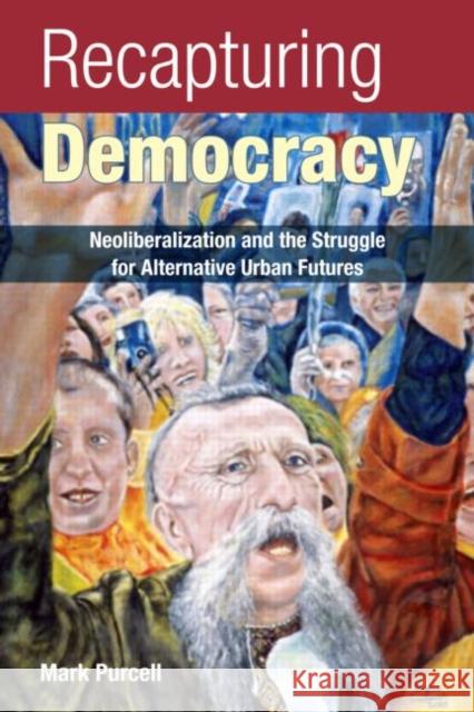 Recapturing Democracy: Neoliberalization and the Struggle for Alternative Urban Futures Purcell, Mark 9780415954358 TAYLOR & FRANCIS LTD