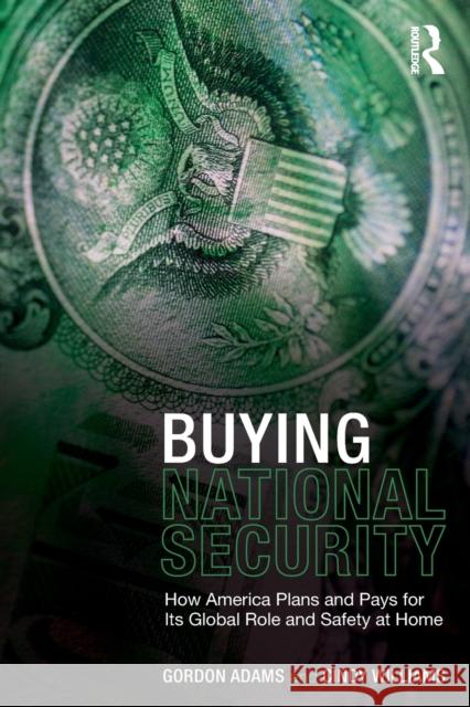 Buying National Security: How America Plans and Pays for Its Global Role and Safety at Home Adams, Gordon 9780415954402 0