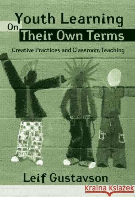 Youth Learning on Their Own Terms: Creative Practices and Classroom Teaching Gustavson, Leif 9780415954433 Routledge