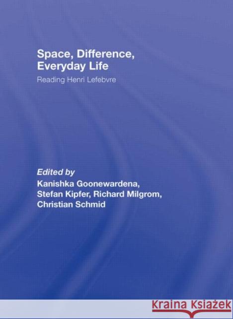 Space, Difference, Everyday Life: Reading Henri Lefebvre Goonewardena, Kanishka 9780415954594