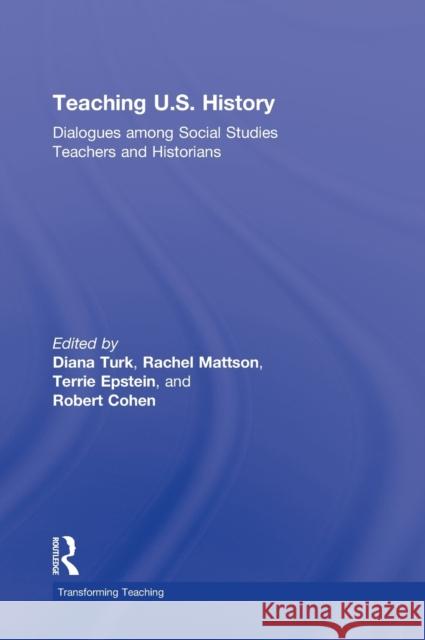 Teaching U.S. History: Dialogues Among Social Studies Teachers and Historians Turk, Diana 9780415954693 Routledge