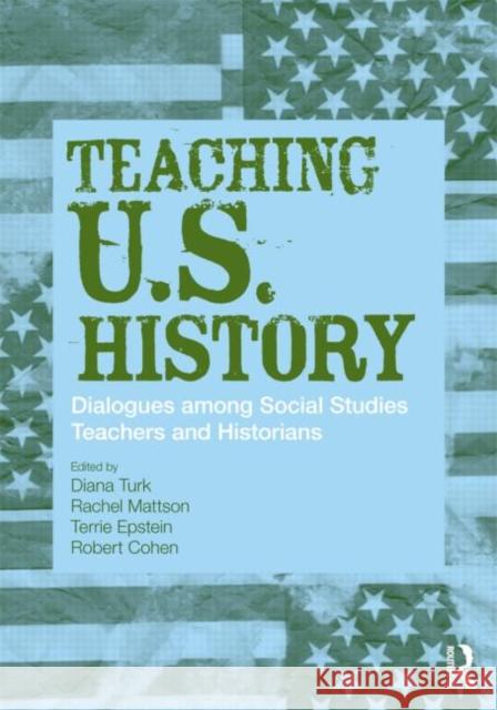 Teaching U.S. History: Dialogues Among Social Studies Teachers and Historians Turk, Diana 9780415954709 Routledge