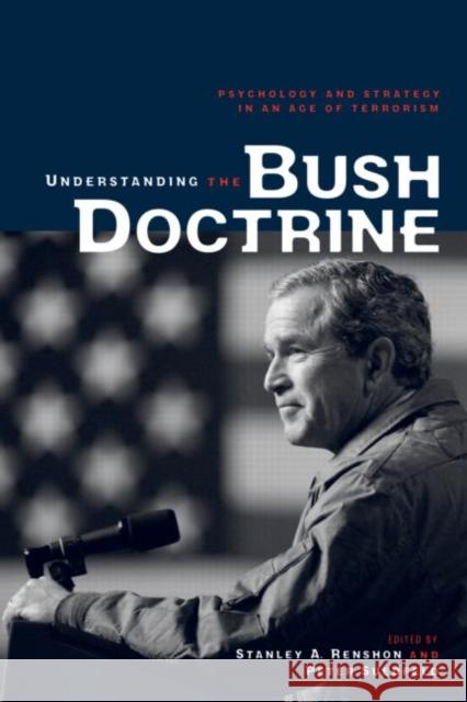 Understanding the Bush Doctrine : Psychology and Strategy in an Age of Terrorism Stanley A. Renshon Peter Suedfeld 9780415955041 Routledge