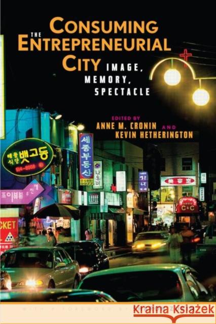 Consuming the Entrepreneurial City: Image, Memory, Spectacle Anne Cronin 9780415955195 TAYLOR & FRANCIS LTD