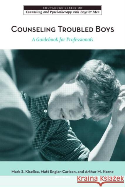 Counseling Troubled Boys: A Guidebook for Professionals Kiselica, Mark S. 9780415955478