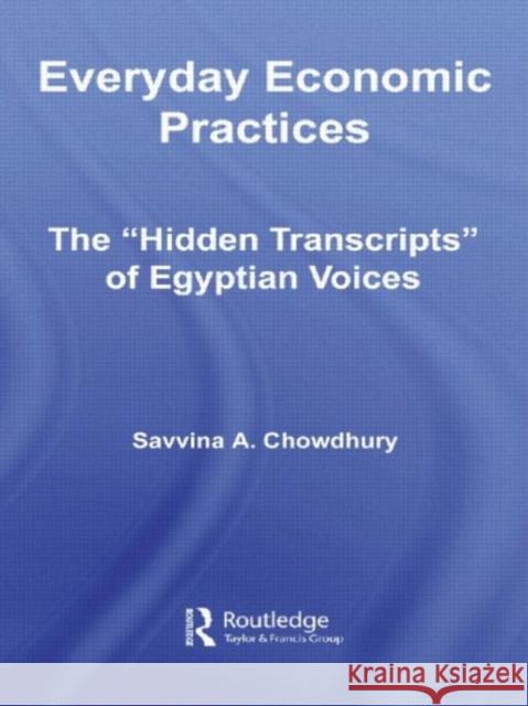 Everyday Economic Practices: The 'Hidden Transcripts' of Egyptian Voices Chowdhury, Savinna 9780415955522 Routledge