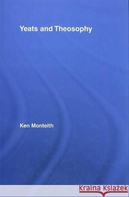 Yeats and Theosophy Ken Monteith Ken Monteith  9780415955546 Taylor & Francis