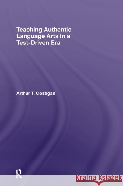Teaching Authentic Language Arts in a Test-Driven Era Arthu Costigan 9780415955775 Routledge