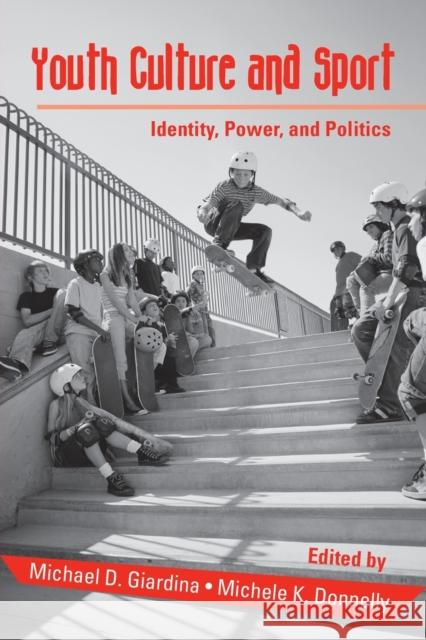 Youth Culture and Sport : Identity, Power, and Politics Donne Giardina Michael D. Giardina Michele K. Donnelly 9780415955812 