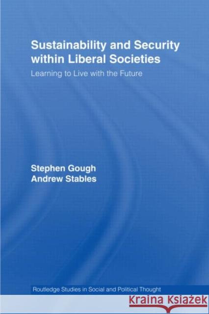 Sustainability and Security within Liberal Societies : Learning to Live with the Future Stables Gough Gough Stephen 9780415955829