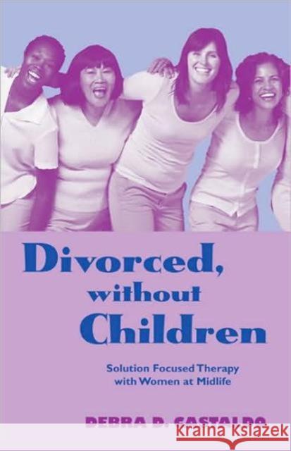 Divorced, Without Children: Solution Focused Therapy with Women at Midlife Castaldo, Debra D. 9780415955850 Routledge