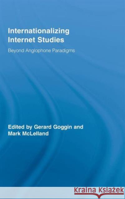 Internationalizing Internet Studies: Beyond Anglophone Paradigms Goggin, Gerard 9780415956253