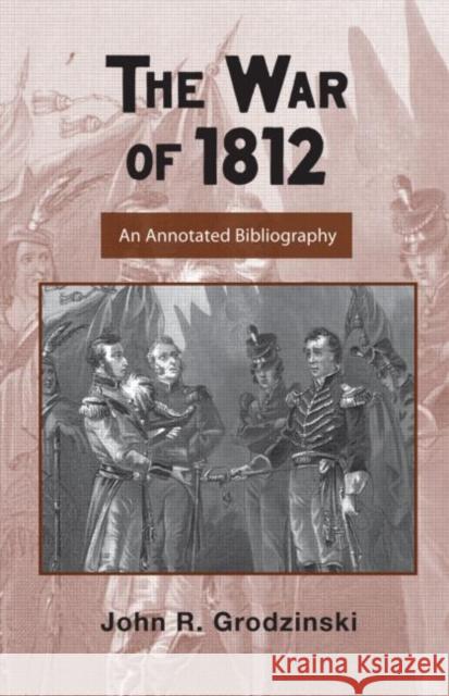 The War of 1812: An Annotated Bibliography Grodzinski, John 9780415956314 Routledge