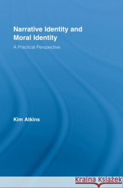 Narrative Identity and Moral Identity : A Practical Perspective Kim Atkins Atkins Kim 9780415956321 Routledge