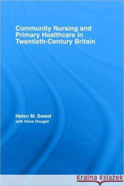 Community Nursing and Primary Healthcare in Twentieth-Century Britain Dougall/Sweet                            Helen M. Sweet 9780415956345 Routledge