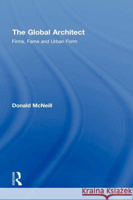 The Global Architect: Firms, Fame and Urban Form McNeill, Donald 9780415956406