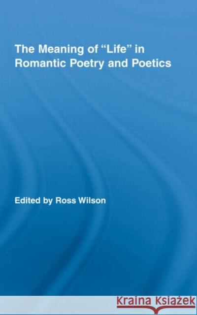 The Meaning of Life in Romantic Poetry and Poetics Ross Wilson Wilson Ross 9780415956680 Routledge