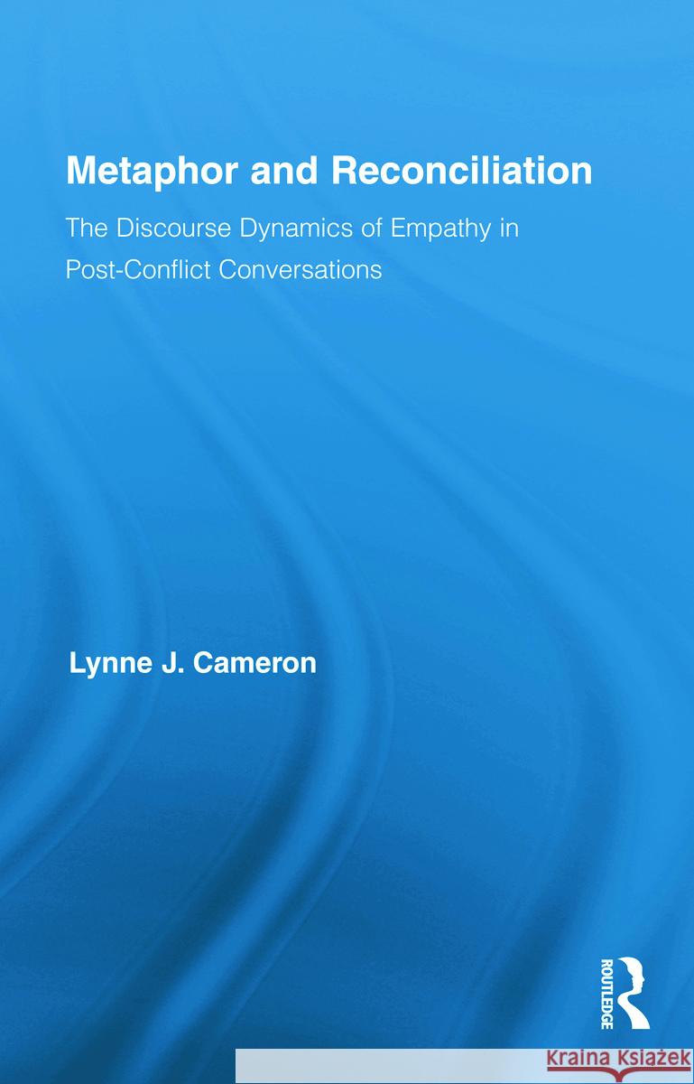 Metaphor and Reconciliation: The Discourse Dynamics of Empathy in Post-Conflict Conversations Cameron, Lynne 9780415956758 Routledge