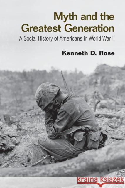 Myth and the Greatest Generation: A Social History of Americans in World War II Rose, Kenneth 9780415956772 Routledge